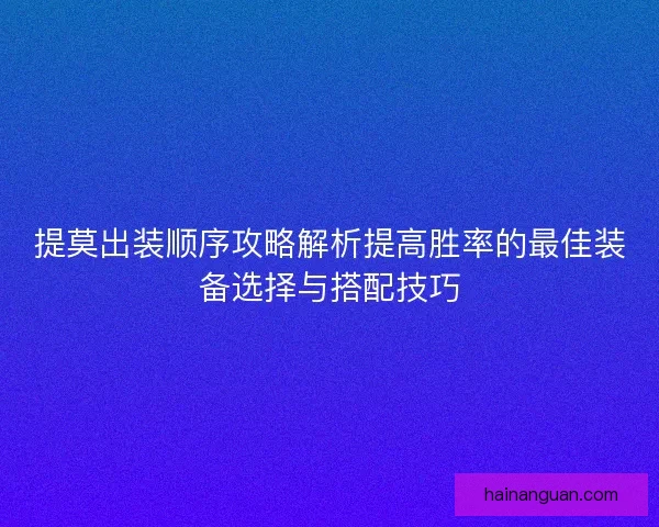 提莫出装顺序攻略解析提高胜率的最佳装备选择与搭配技巧