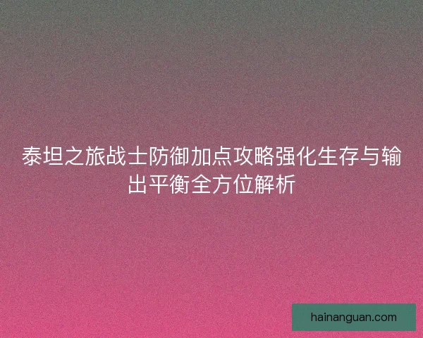 泰坦之旅战士防御加点攻略强化生存与输出平衡全方位解析
