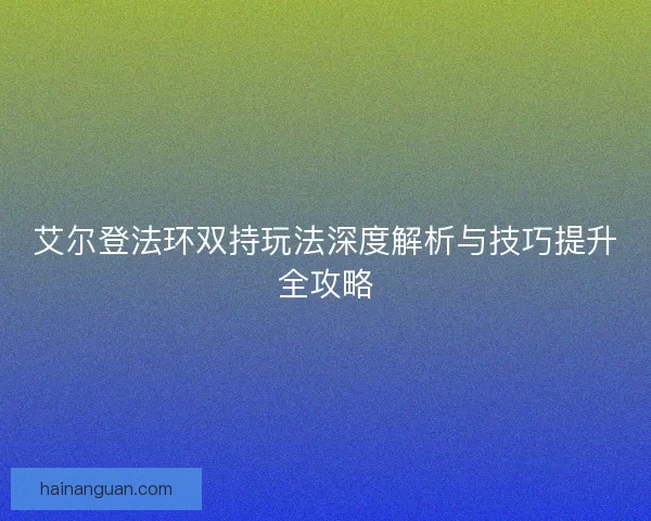 艾尔登法环双持玩法深度解析与技巧提升全攻略