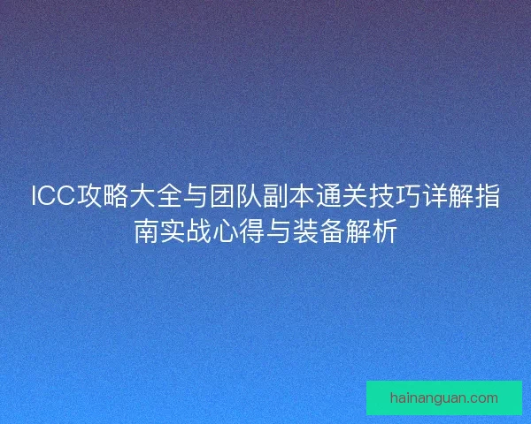 ICC攻略大全与团队副本通关技巧详解指南实战心得与装备解析