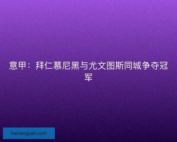 意甲：拜仁慕尼黑与尤文图斯同城争夺冠军