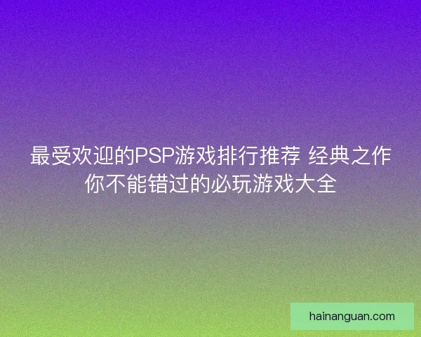 最受欢迎的PSP游戏排行推荐 经典之作你不能错过的必玩游戏大全