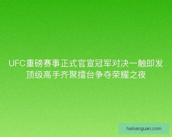 UFC重磅赛事正式官宣冠军对决一触即发顶级高手齐聚擂台争夺荣耀之夜